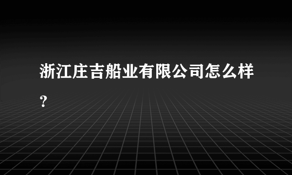 浙江庄吉船业有限公司怎么样？