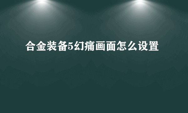 合金装备5幻痛画面怎么设置