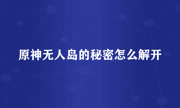 原神无人岛的秘密怎么解开