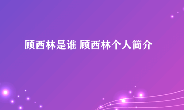 顾西林是谁 顾西林个人简介