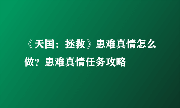 《天国：拯救》患难真情怎么做？患难真情任务攻略
