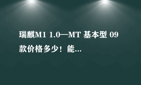 瑞麒M1 1.0—MT 基本型 09款价格多少！能否贷款买？