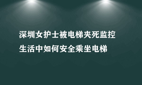 深圳女护士被电梯夹死监控 生活中如何安全乘坐电梯