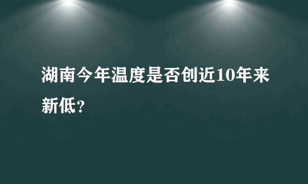 湖南今年温度是否创近10年来新低？