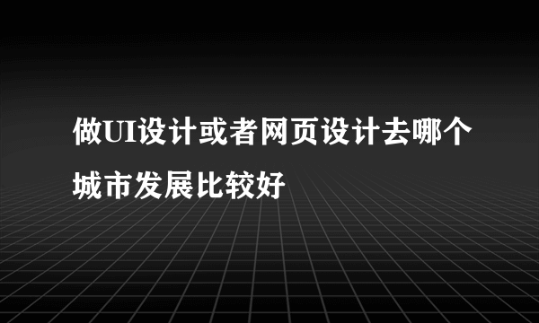 做UI设计或者网页设计去哪个城市发展比较好