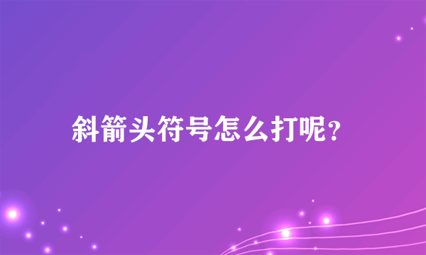 斜箭头符号怎么打呢？