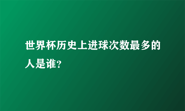 世界杯历史上进球次数最多的人是谁？