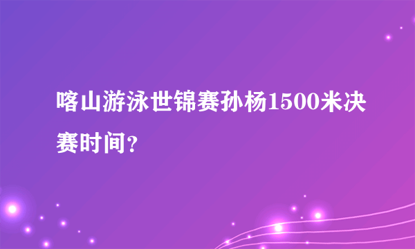 喀山游泳世锦赛孙杨1500米决赛时间？