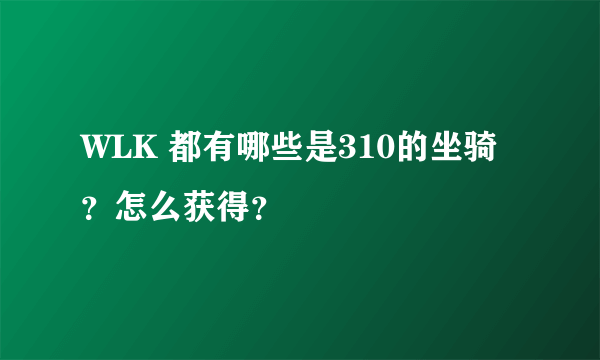 WLK 都有哪些是310的坐骑？怎么获得？