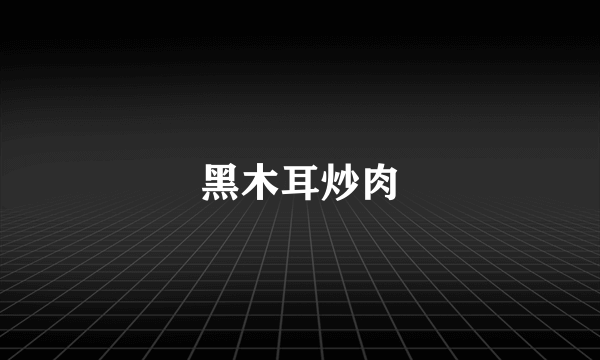 黑木耳炒肉