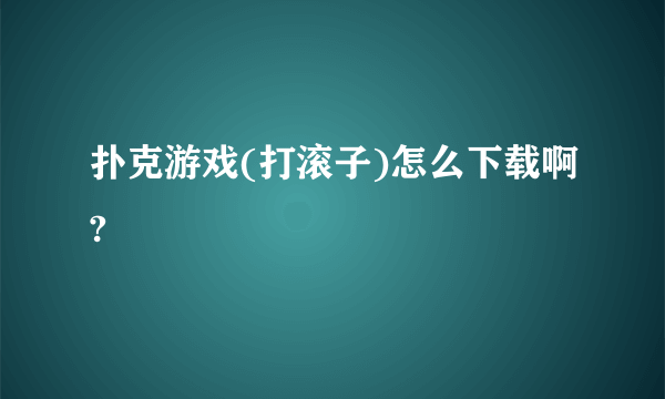 扑克游戏(打滚子)怎么下载啊?