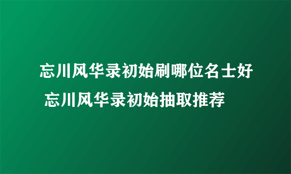 忘川风华录初始刷哪位名士好 忘川风华录初始抽取推荐