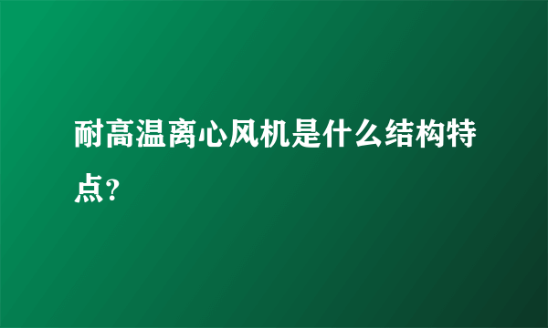 耐高温离心风机是什么结构特点？