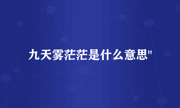 九天雾茫茫是什么意思