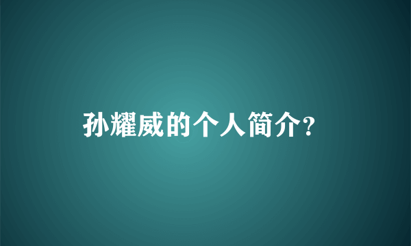孙耀威的个人简介？