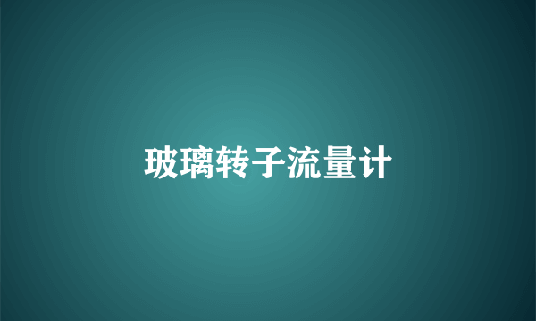 玻璃转子流量计