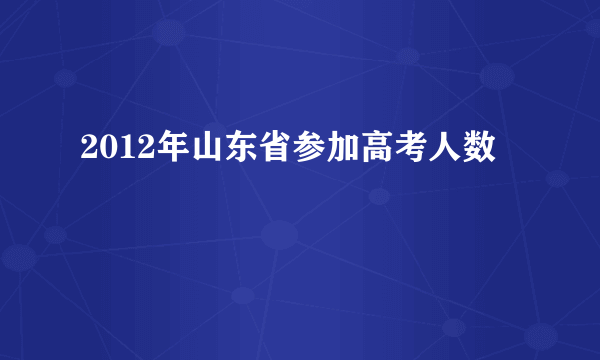2012年山东省参加高考人数