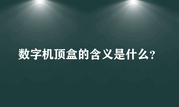 数字机顶盒的含义是什么？