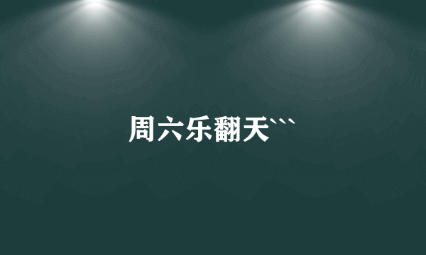 周六乐翻天```