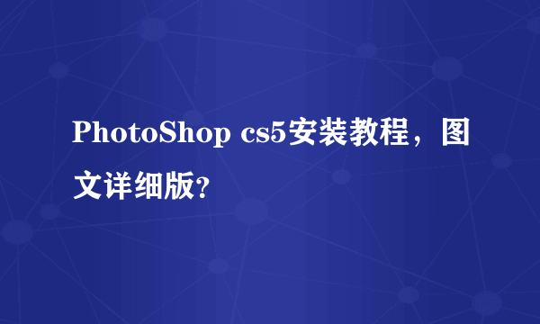 PhotoShop cs5安装教程，图文详细版？