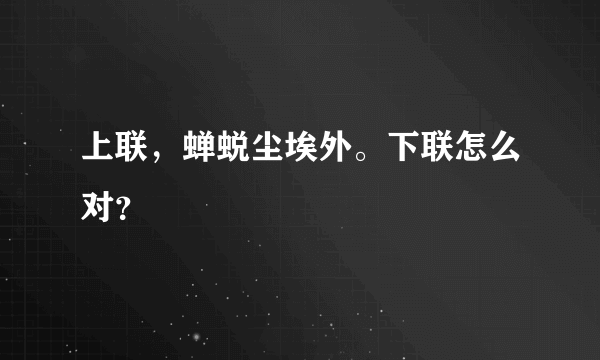 上联，蝉蜕尘埃外。下联怎么对？