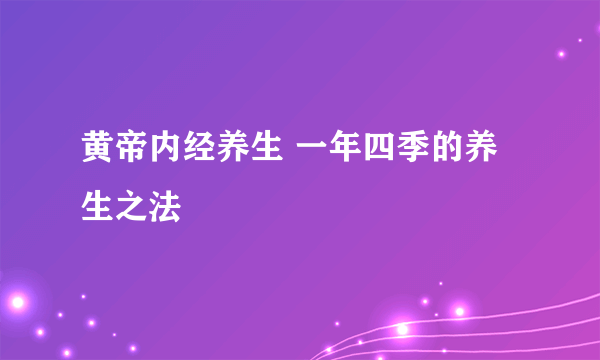 黄帝内经养生 一年四季的养生之法