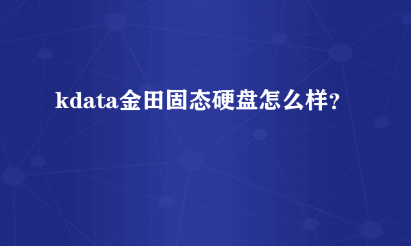 kdata金田固态硬盘怎么样？