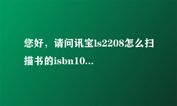 您好，请问讯宝ls2208怎么扫描书的isbn10编码，谢谢.