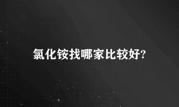 氯化铵找哪家比较好?