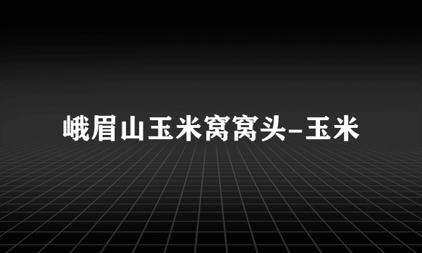 峨眉山玉米窝窝头-玉米