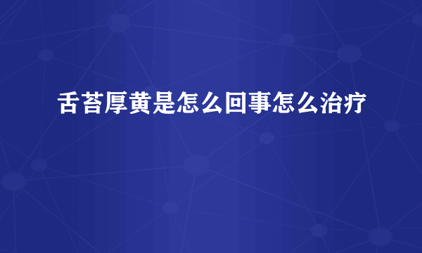 舌苔厚黄是怎么回事怎么治疗