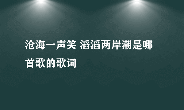 沧海一声笑 滔滔两岸潮是哪首歌的歌词