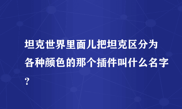 坦克世界里面儿把坦克区分为各种颜色的那个插件叫什么名字？