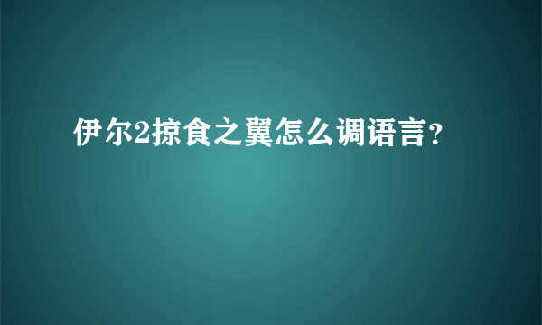 伊尔2掠食之翼怎么调语言？