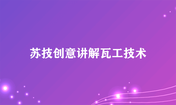 苏技创意讲解瓦工技术
