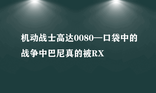 机动战士高达0080—口袋中的战争中巴尼真的被RX