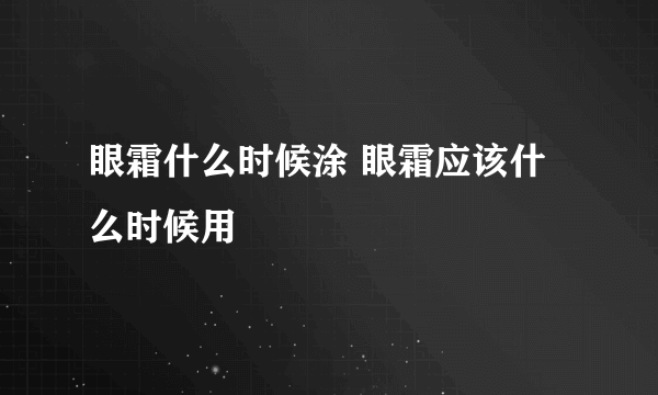 眼霜什么时候涂 眼霜应该什么时候用