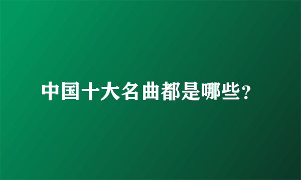 中国十大名曲都是哪些？