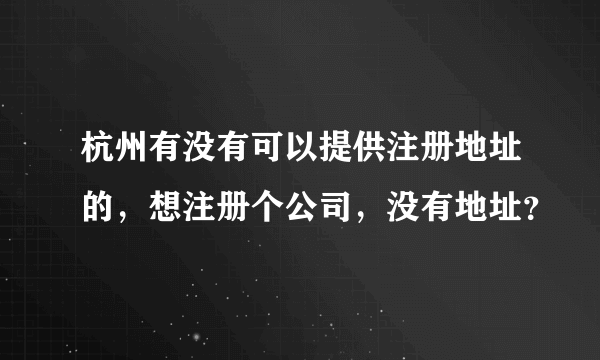 杭州有没有可以提供注册地址的，想注册个公司，没有地址？