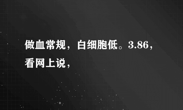 做血常规，白细胞低。3.86，看网上说，