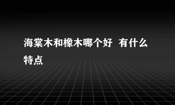 海棠木和橡木哪个好  有什么特点