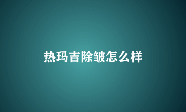 热玛吉除皱怎么样