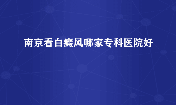 南京看白癜风哪家专科医院好