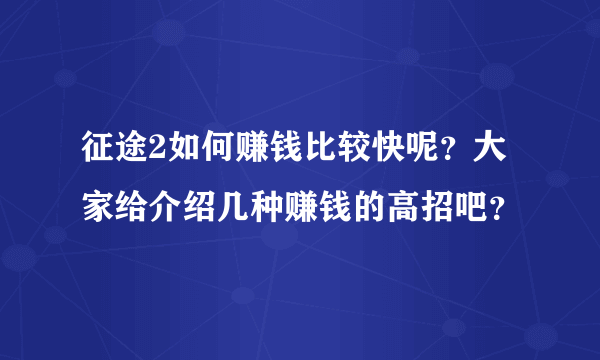 征途2如何赚钱比较快呢？大家给介绍几种赚钱的高招吧？