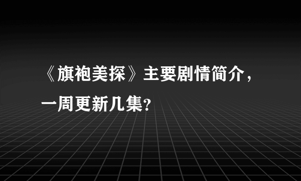 《旗袍美探》主要剧情简介，一周更新几集？