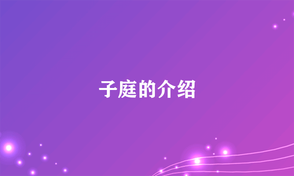 子庭的介绍
