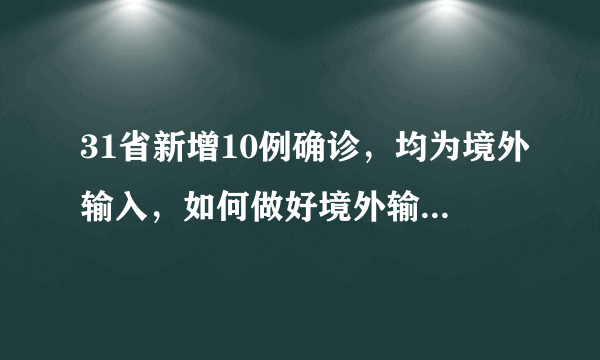 31省新增10例确诊，均为境外输入，如何做好境外输入的防控？