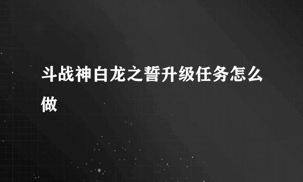斗战神白龙之誓升级任务怎么做
