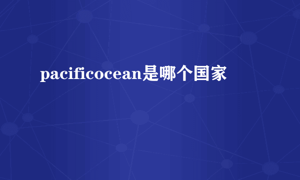 pacificocean是哪个国家