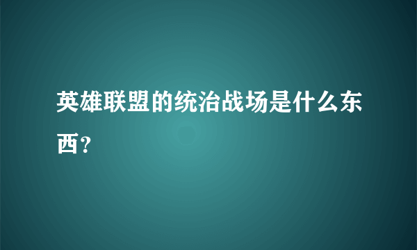 英雄联盟的统治战场是什么东西？